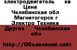 электродвигатель 1,3 кв  › Цена ­ 1 000 - Челябинская обл., Магнитогорск г. Электро-Техника » Другое   . Челябинская обл.